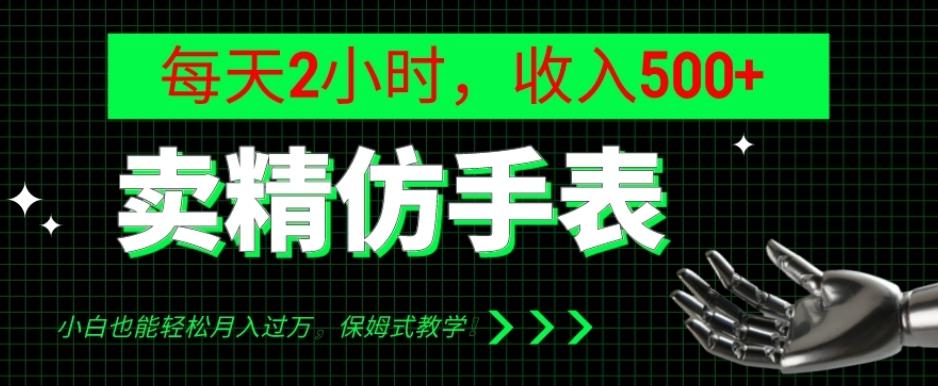 卖精仿手表，每天2小时，收入500+，小白也能轻松月入过万，保姆式教学！-巅峰资源网