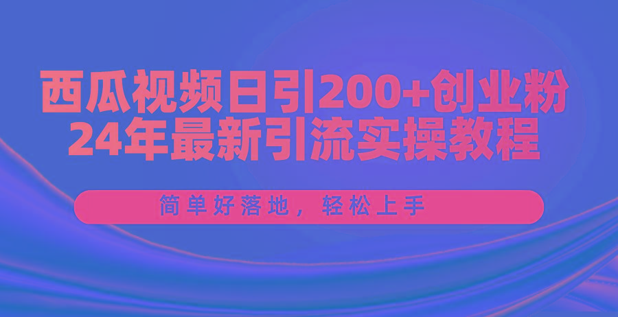 西瓜视频日引200+创业粉，24年最新引流实操教程，简单好落地，轻松上手-巅峰资源网
