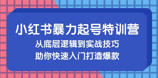 小红书暴力起号训练营，从底层逻辑到实战技巧，助你快速入门打造爆款-巅峰资源网