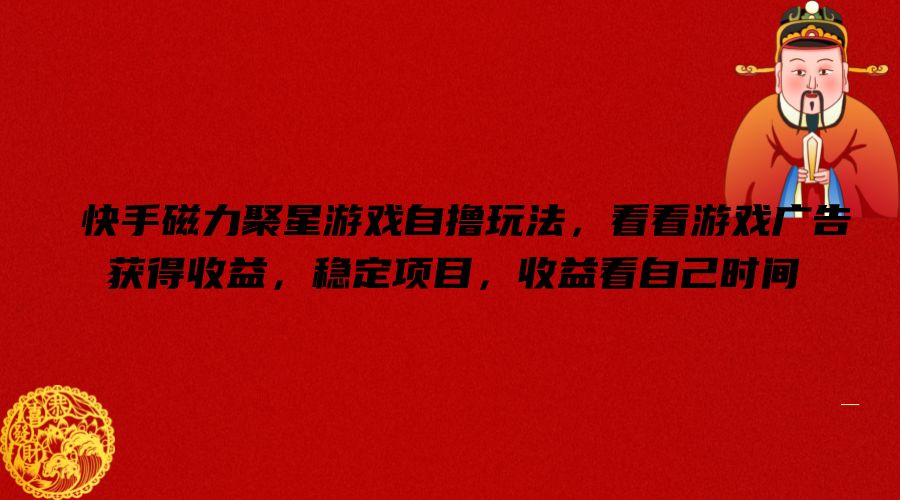 快手磁力聚星游戏自撸玩法，看看游戏广告获得收益，稳定项目，收益看自己时间【揭秘】-巅峰资源网