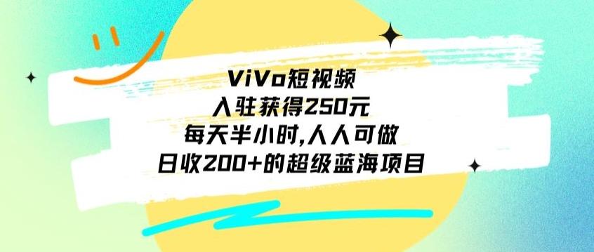 ViVo短视频，入驻获得250元，每天半小时，日收200+的超级蓝海项目，人人可做-巅峰资源网