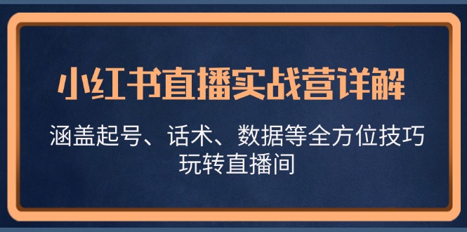 小红书直播实战营详解，涵盖起号、话术、数据等全方位技巧，玩转直播间-巅峰资源网