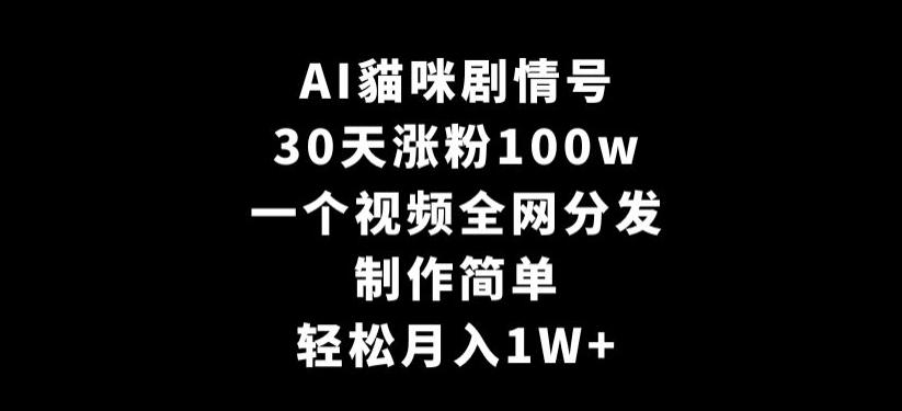 AI貓咪剧情号，30天涨粉100w，制作简单，一个视频全网分发，轻松月入1W+【揭秘】-巅峰资源网