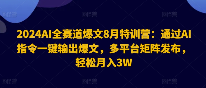 2024AI全赛道爆文8月特训营：通过AI指令一键输出爆文，多平台矩阵发布，轻松月入3W【揭秘】-巅峰资源网