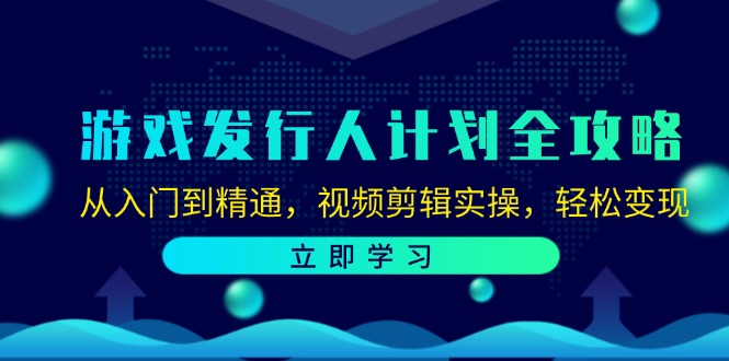 游戏发行人计划全攻略：从入门到精通，视频剪辑实操，轻松变现-巅峰资源网