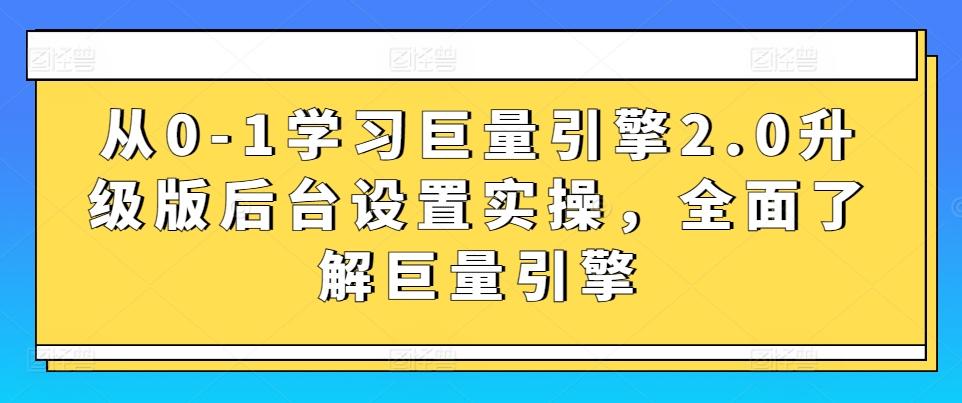 从0-1学习巨量引擎2.0升级版后台设置实操，全面了解巨量引擎-巅峰资源网