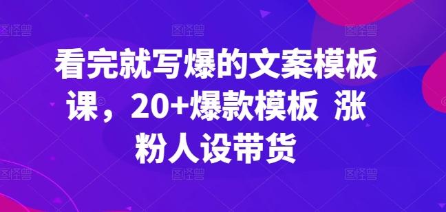 看完就写爆的文案模板课，20+爆款模板  涨粉人设带货-巅峰资源网