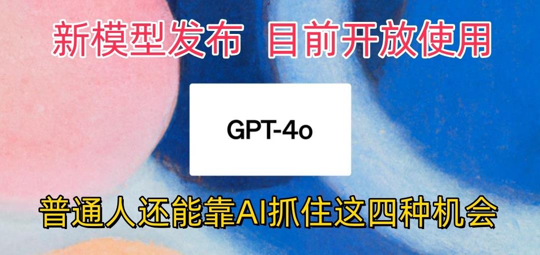 最强模型ChatGPT-4omni震撼发布，目前开放使用，普通人可以利用AI抓住的四...-巅峰资源网