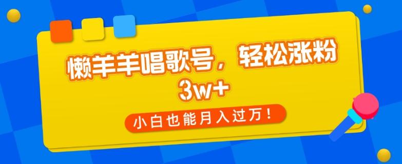 懒羊羊唱歌号，轻松涨粉3w+，小白也能轻松月入过万！-巅峰资源网