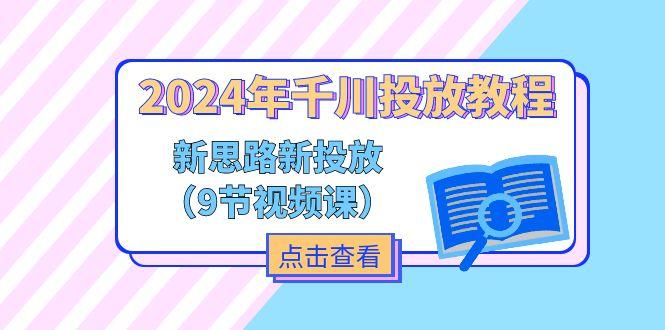 2024年千川投放教程，新思路+新投放(9节视频课-巅峰资源网