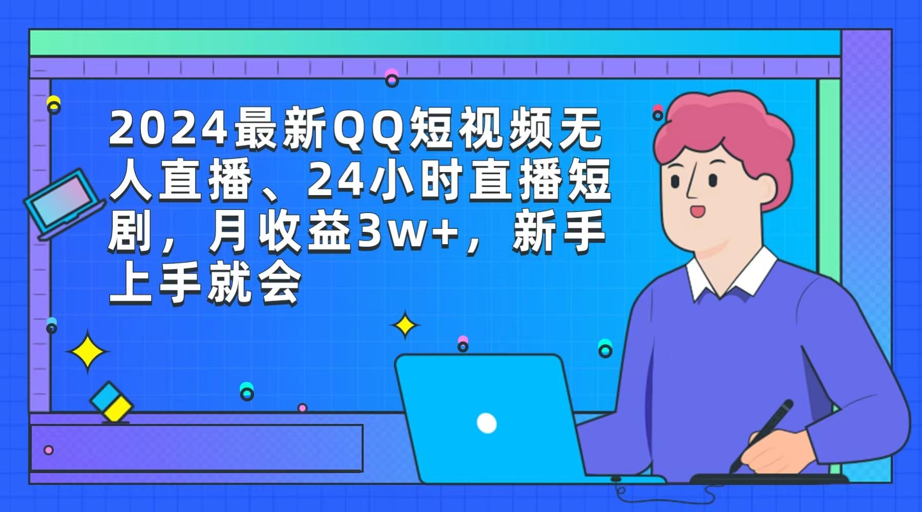 (9378期)2024最新QQ短视频无人直播、24小时直播短剧，月收益3w+，新手上手就会-巅峰资源网