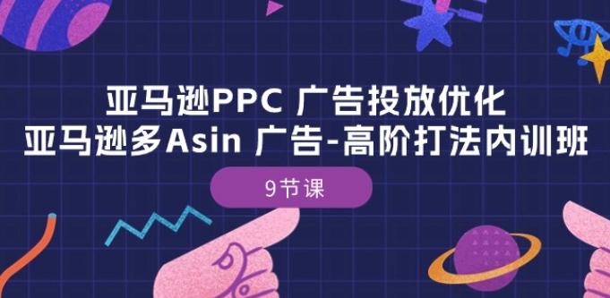亚马逊PPC 广告投放优化：亚马逊多Asin 广告-高阶打法内训班-9节课-巅峰资源网