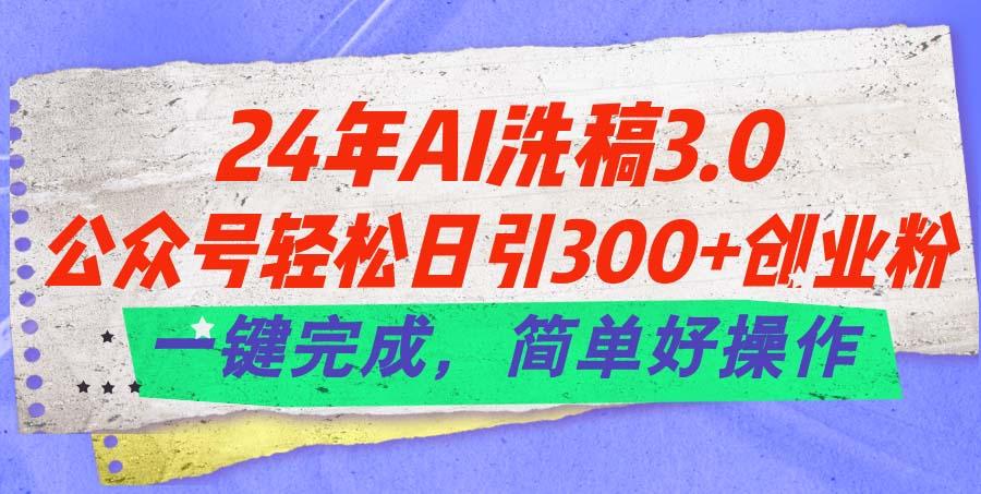 24年Ai洗稿3.0，公众号轻松日引300+创业粉，一键完成，简单好操作-巅峰资源网