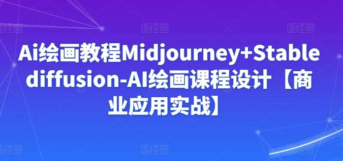 Ai绘画教程Midjourney+Stablediffusion-AI绘画课程设计【商业应用实战】-巅峰资源网