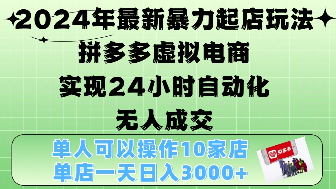 2024年最新暴力起店玩法，拼多多虚拟电商4.0，24小时实现自动化无人成交，单店月入3000+【揭秘】-巅峰资源网
