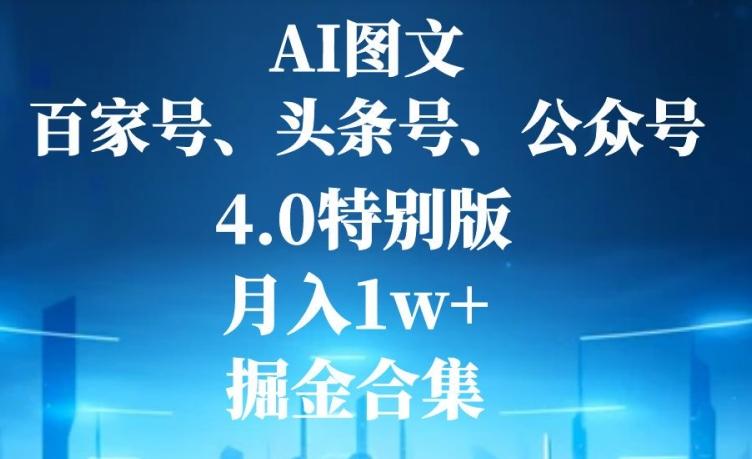 AI图文，头条号，百家号，公众号，4.0特别版，月入1w+，掘金合集-巅峰资源网