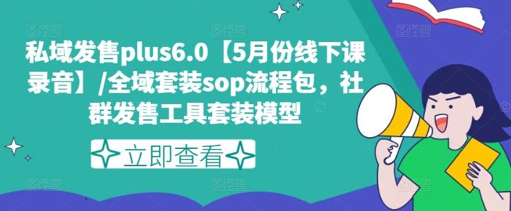 私域发售plus6.0【5月份线下课录音】/全域套装sop流程包，社群发售工具套装模型-巅峰资源网