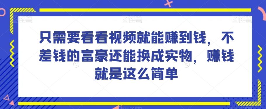 谁做过这么简单的项目？只需要看看视频就能赚到钱，不差钱的富豪还能换成实物，赚钱就是这么简单！【揭秘】-巅峰资源网