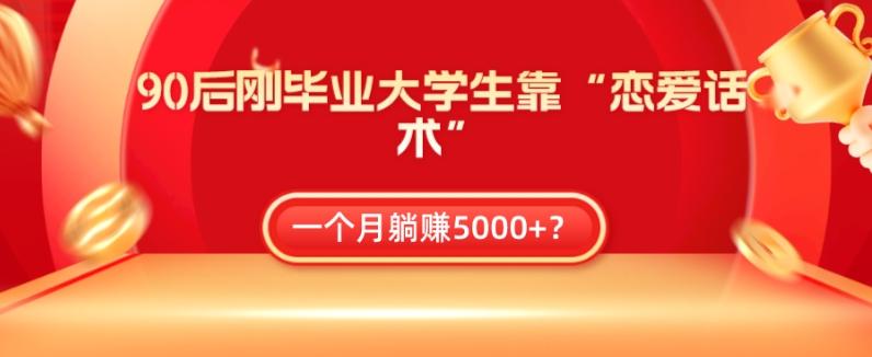90后刚毕业大学生靠“恋爱话术”，一个月躺赚5000+？-巅峰资源网