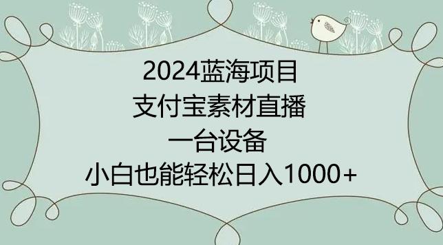 2024年蓝海项目，支付宝素材直播，无需出境，小白也能日入1000+ ，实操教程【揭秘】-巅峰资源网