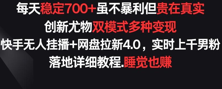 每天稳定700+，收益不高但贵在真实，创新尤物双模式多渠种变现，快手无人挂播+网盘拉新4.0【揭秘】-巅峰资源网