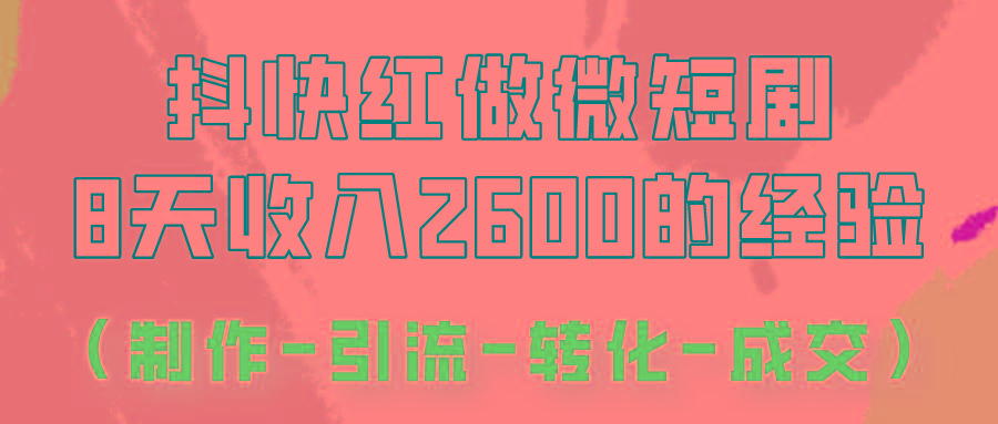 抖快做微短剧，8天收入2600+的实操经验，从前端设置到后期转化手把手教！-巅峰资源网
