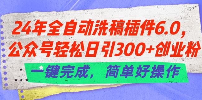24年全自动洗稿插件6.0.公众号轻松日引300+创业粉，一键完成，简单好操作【揭秘】-巅峰资源网