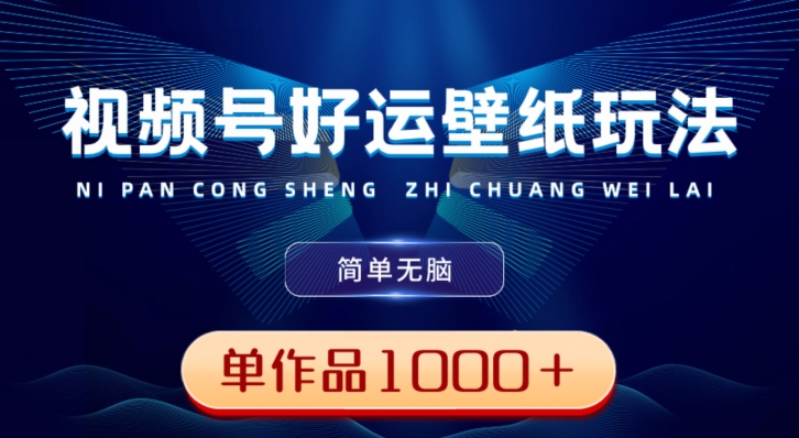 视频号好运壁纸玩法，简单无脑，发一个爆一个，单作品收益1000＋-巅峰资源网