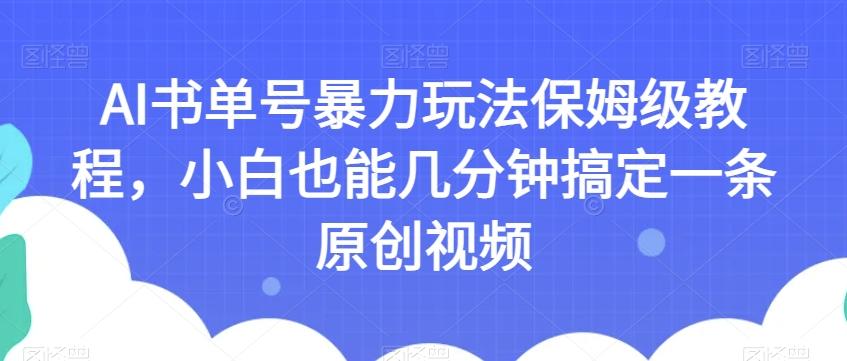 AI书单号暴力玩法保姆级教程，小白也能几分钟搞定一条原创视频【揭秘】-巅峰资源网