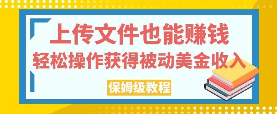 上传文件也能赚钱，轻松操作获得被动美金收入，保姆级教程【揭秘】-巅峰资源网