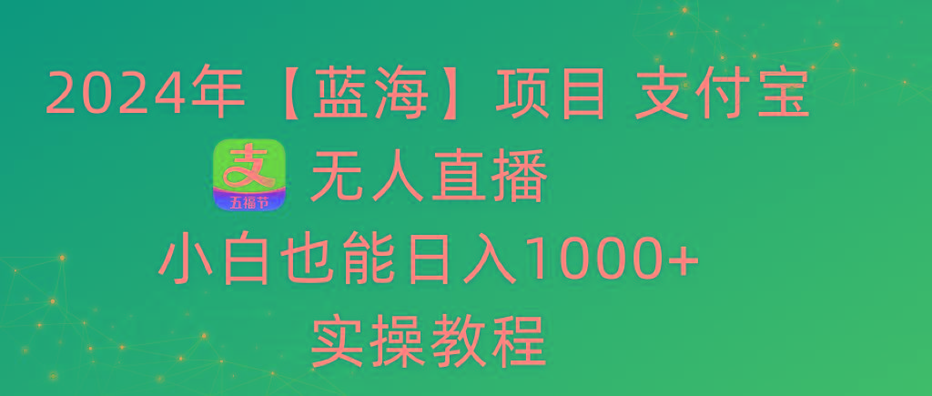 2024年【蓝海】项目 支付宝无人直播 小白也能日入1000+  实操教程-巅峰资源网
