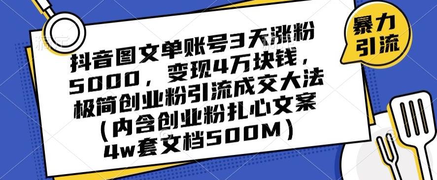抖音图文单账号3天涨粉5000，变现4万块钱，极简创业粉引流成交大法-巅峰资源网