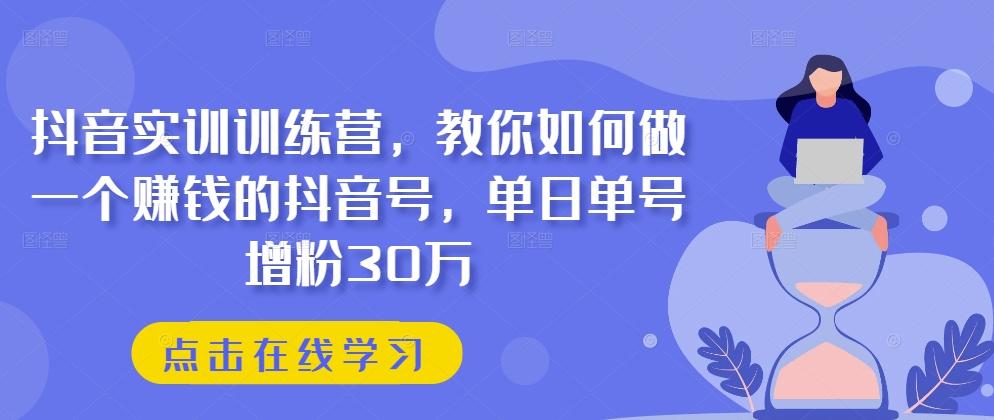 抖音实训训练营，教你如何做一个赚钱的抖音号，单日单号增粉30万-巅峰资源网