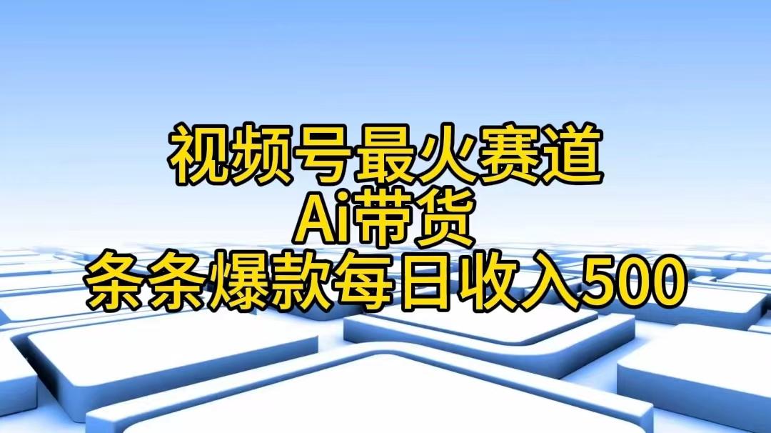 视频号最火赛道——Ai带货条条爆款每日收入500-巅峰资源网