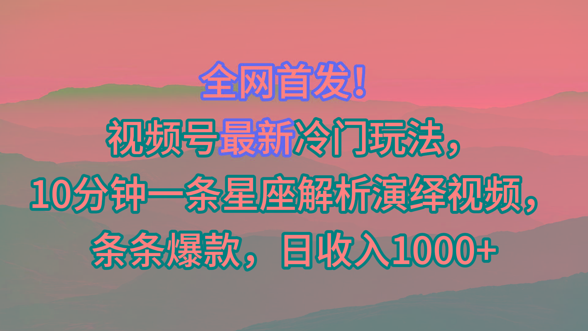 视频号最新冷门玩法，10分钟一条星座解析演绎视频，条条爆款，日收入1000+-巅峰资源网