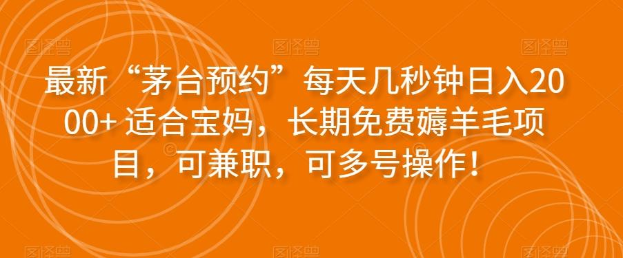 最新“茅台预约”每天几秒钟日入2000+适合宝妈，长期免费薅羊毛项目，可兼职，可多号操作！-巅峰资源网