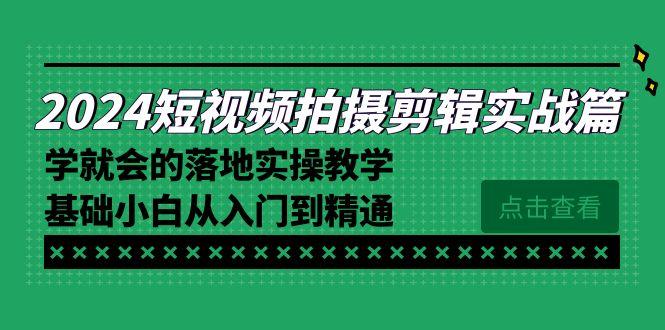 2024短视频拍摄剪辑实操篇，学就会的落地实操教学，基础小白从入门到精通-巅峰资源网
