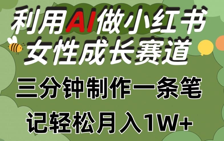 利用Ai做小红书女性成长赛道，三分钟制作一条笔记，轻松月入1w+【揭秘】-巅峰资源网