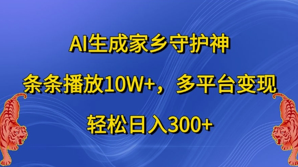 AI生成家乡守护神，条条播放10W+，多平台变现，轻松日入300+【揭秘】-巅峰资源网