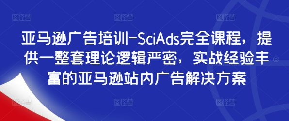 亚马逊广告培训-SciAds完全课程，提供一整套理论逻辑严密，实战经验丰富的亚马逊站内广告解决方案-巅峰资源网