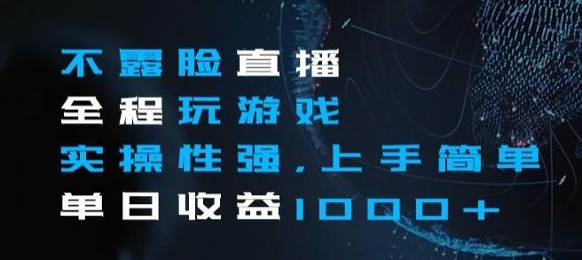 不露脸直播全程玩游戏，实操性强，上手简单，单日收益1000+【揭秘】-巅峰资源网