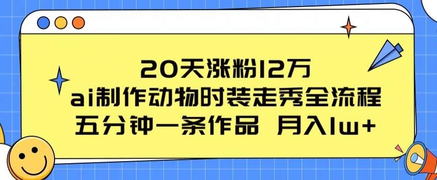 20天涨粉12万，ai制作动物时装走秀全流程，五分钟一条作品，流量大【揭秘】-巅峰资源网