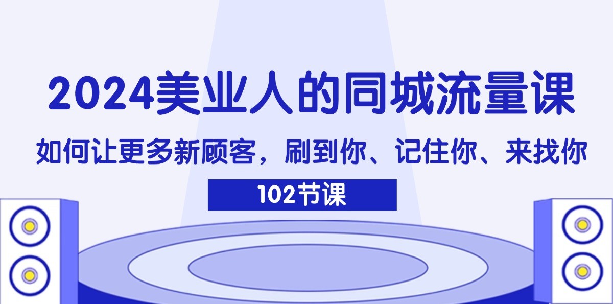 2024美业人的同城流量课：如何让更多新顾客，刷到你、记住你、来找你-巅峰资源网