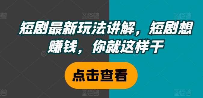 短剧最新玩法讲解，短剧想赚钱，你就这样干-巅峰资源网