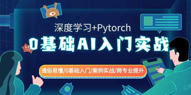 0基础 AI入门实战(深度学习+Pytorch) 通俗易懂/0基础入门/案例实战/跨专…-巅峰资源网