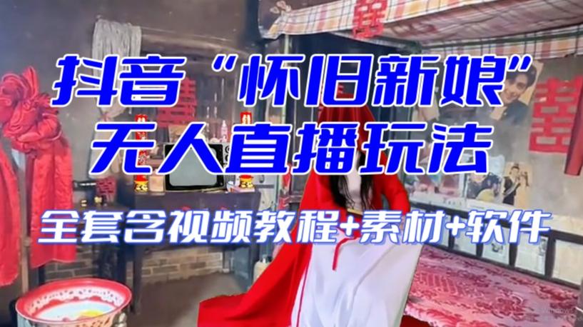 抖音最新最火【怀旧新娘】无人直播整蛊互动玩法（含全套开播教程+软件+视频素材+音效）-巅峰资源网