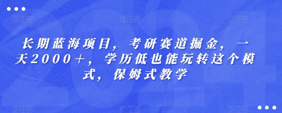 长期蓝海项目，考研赛道掘金，一天2000＋，学历低也能玩转这个模式，保姆式教学-巅峰资源网