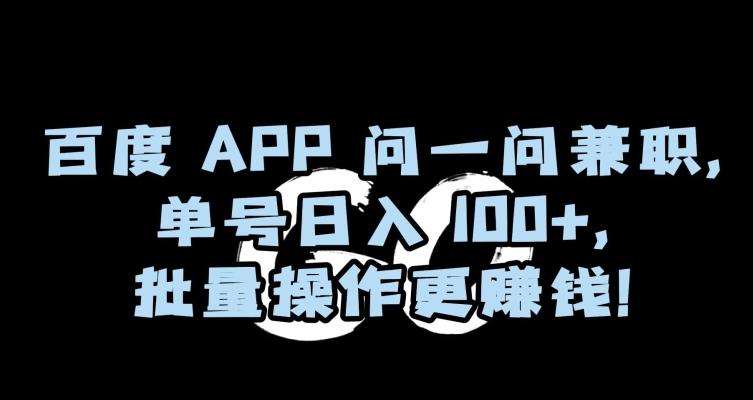 百度APP问一问兼职，单号日入100+，批量操作更赚钱【揭秘】-巅峰资源网
