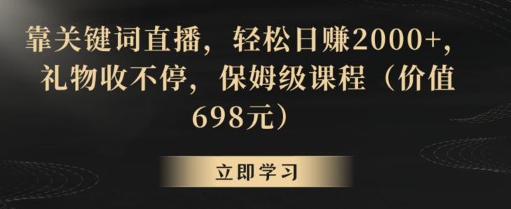 靠关键词直播，轻松日赚2000+，礼物收不停，保姆级课程(价值698元)【揭秘】-巅峰资源网