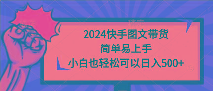 (9958期)2024快手图文带货，简单易上手，小白也轻松可以日入500+-巅峰资源网